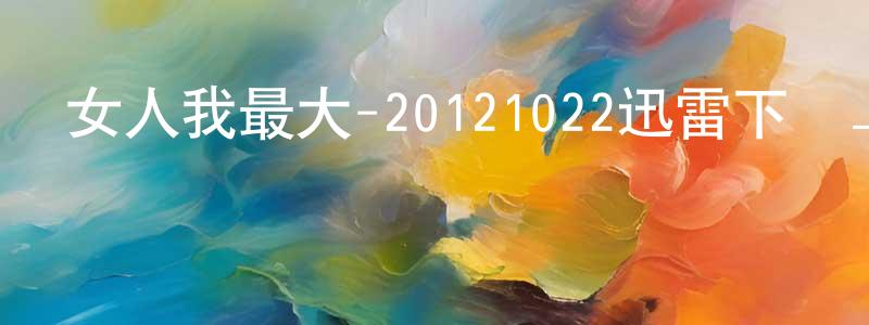 陳富龍的網絡影視資源,女人我最大-20121022迅雷下載_深夜電影